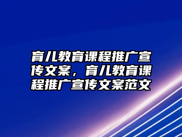 育兒教育課程推廣宣傳文案，育兒教育課程推廣宣傳文案范文