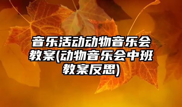 音樂活動動物音樂會教案(動物音樂會中班教案反思)