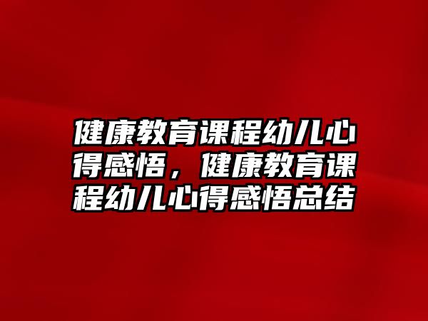 健康教育課程幼兒心得感悟，健康教育課程幼兒心得感悟總結(jié)