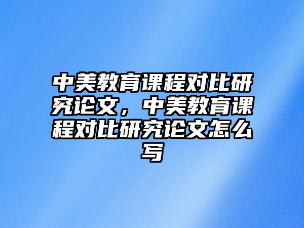 中美教育課程對比研究論文，中美教育課程對比研究論文怎么寫