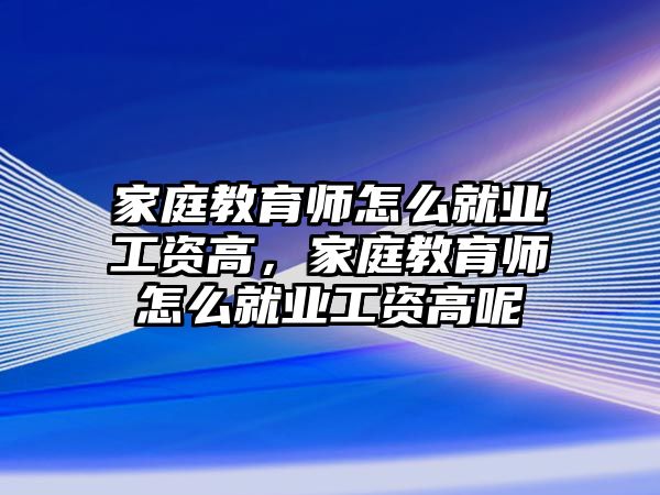 家庭教育師怎么就業(yè)工資高，家庭教育師怎么就業(yè)工資高呢