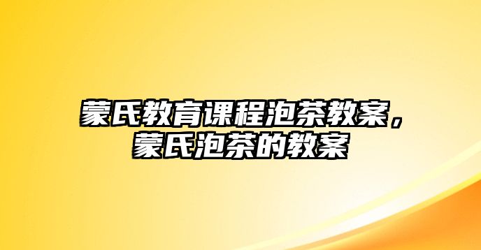 蒙氏教育課程泡茶教案，蒙氏泡茶的教案