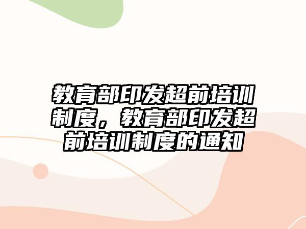 教育部印發(fā)超前培訓制度，教育部印發(fā)超前培訓制度的通知