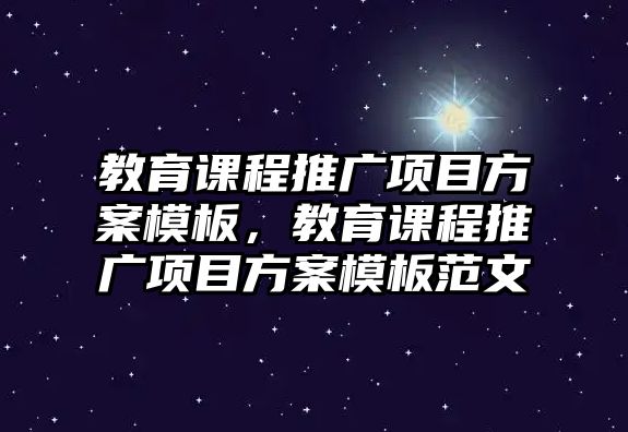 教育課程推廣項目方案模板，教育課程推廣項目方案模板范文