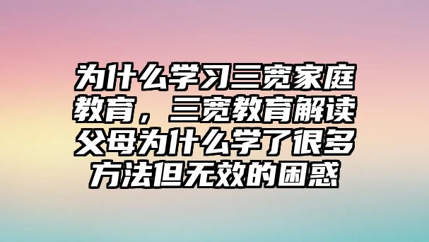 為什么學習三寬家庭教育，三寬教育解讀父母為什么學了很多方法但無效的困惑