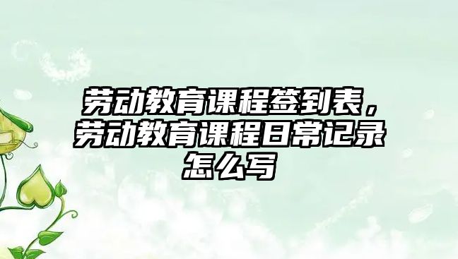 勞動教育課程簽到表，勞動教育課程日常記錄怎么寫