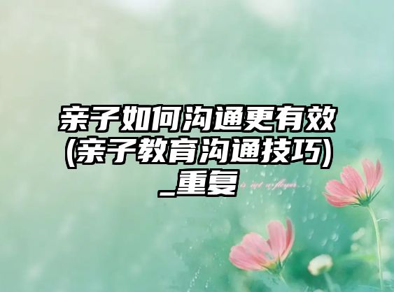 親子如何溝通更有效(親子教育溝通技巧)_重復(fù)