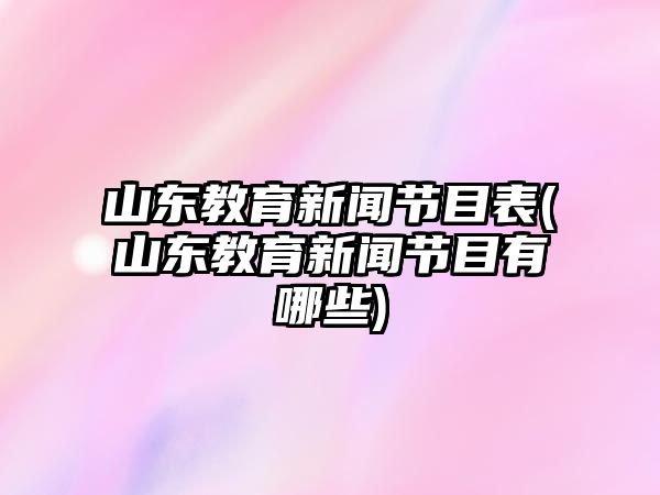 山東教育新聞節(jié)目表(山東教育新聞節(jié)目有哪些)