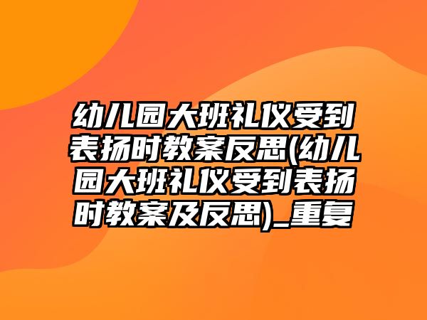 幼兒園大班禮儀受到表?yè)P(yáng)時(shí)教案反思(幼兒園大班禮儀受到表?yè)P(yáng)時(shí)教案及反思)_重復(fù)