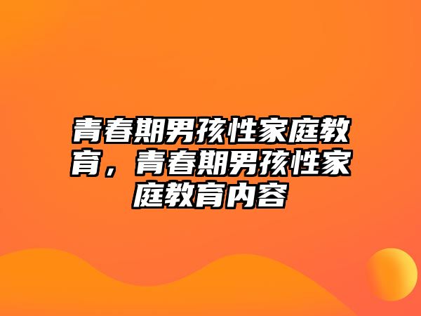 青春期男孩性家庭教育，青春期男孩性家庭教育內(nèi)容