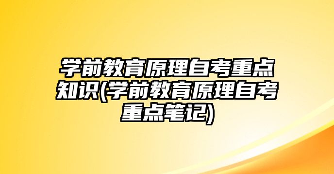 學前教育原理自考重點知識(學前教育原理自考重點筆記)