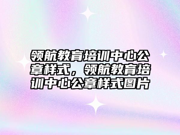 領航教育培訓中心公章樣式，領航教育培訓中心公章樣式圖片