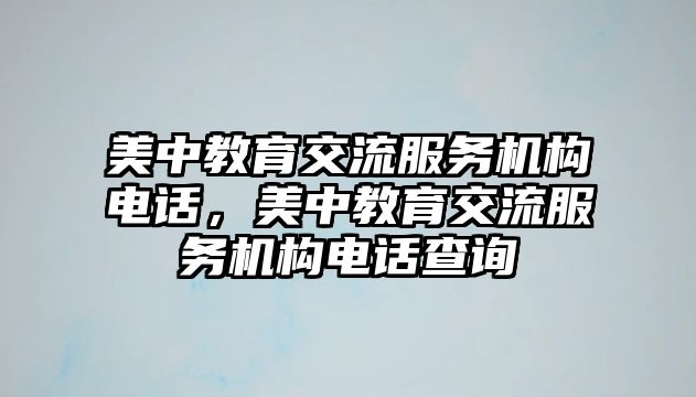 美中教育交流服務(wù)機(jī)構(gòu)電話，美中教育交流服務(wù)機(jī)構(gòu)電話查詢