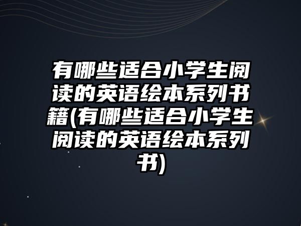 有哪些適合小學(xué)生閱讀的英語(yǔ)繪本系列書籍(有哪些適合小學(xué)生閱讀的英語(yǔ)繪本系列書)