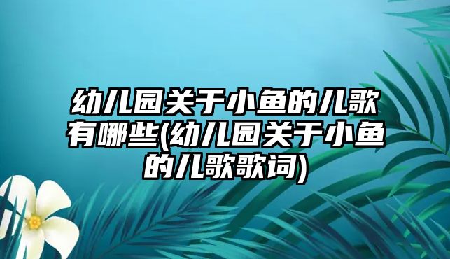 幼兒園關(guān)于小魚的兒歌有哪些(幼兒園關(guān)于小魚的兒歌歌詞)