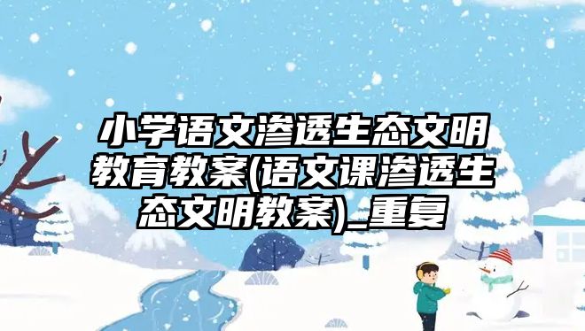 小學語文滲透生態(tài)文明教育教案(語文課滲透生態(tài)文明教案)_重復(fù)