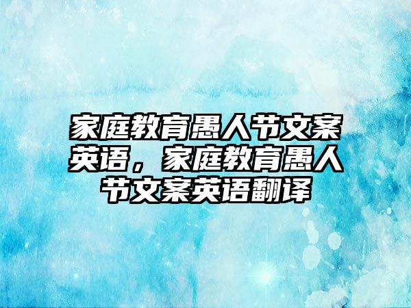 家庭教育愚人節(jié)文案英語，家庭教育愚人節(jié)文案英語翻譯