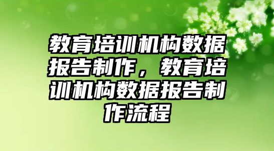 教育培訓機構數據報告制作，教育培訓機構數據報告制作流程