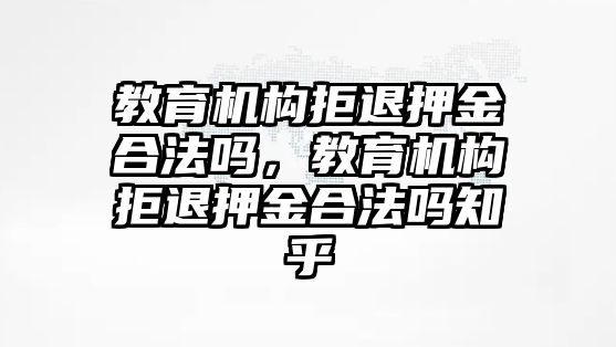 教育機構(gòu)拒退押金合法嗎，教育機構(gòu)拒退押金合法嗎知乎