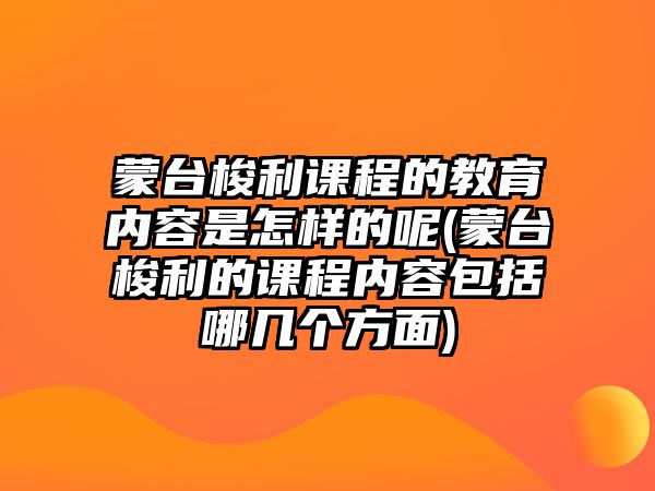 蒙臺梭利課程的教育內容是怎樣的呢(蒙臺梭利的課程內容包括哪幾個方面)