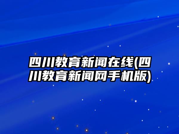 四川教育新聞在線(四川教育新聞網(wǎng)手機(jī)版)