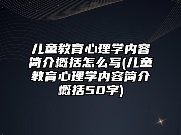 兒童教育心理學內容簡介概括怎么寫(兒童教育心理學內容簡介概括50字)