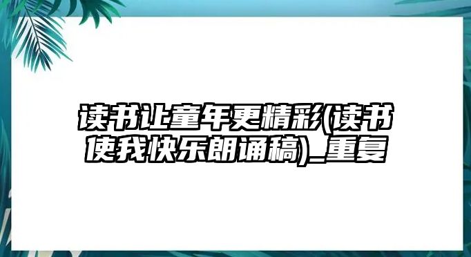 讀書讓童年更精彩(讀書使我快樂朗誦稿)_重復(fù)