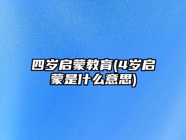 四歲啟蒙教育(4歲啟蒙是什么意思)