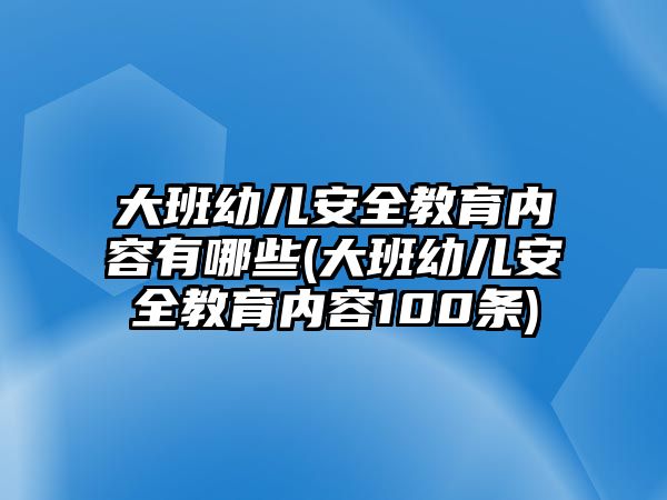 大班幼兒安全教育內(nèi)容有哪些(大班幼兒安全教育內(nèi)容100條)