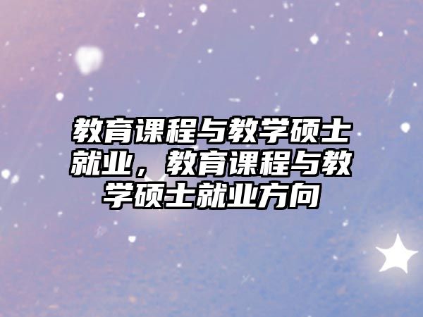 教育課程與教學(xué)碩士就業(yè)，教育課程與教學(xué)碩士就業(yè)方向