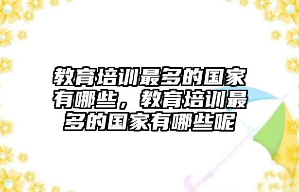 教育培訓(xùn)最多的國家有哪些，教育培訓(xùn)最多的國家有哪些呢