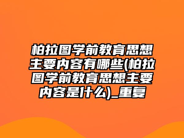 柏拉圖學前教育思想主要內(nèi)容有哪些(柏拉圖學前教育思想主要內(nèi)容是什么)_重復