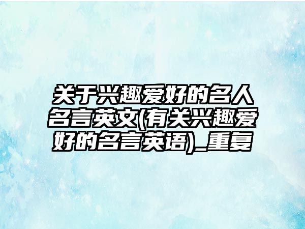 關(guān)于興趣愛好的名人名言英文(有關(guān)興趣愛好的名言英語)_重復(fù)