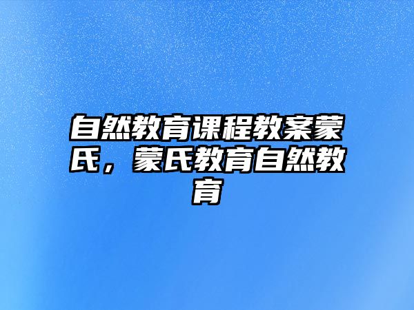 自然教育課程教案蒙氏，蒙氏教育自然教育