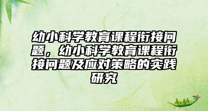 幼小科學(xué)教育課程銜接問題，幼小科學(xué)教育課程銜接問題及應(yīng)對(duì)策略的實(shí)踐研究