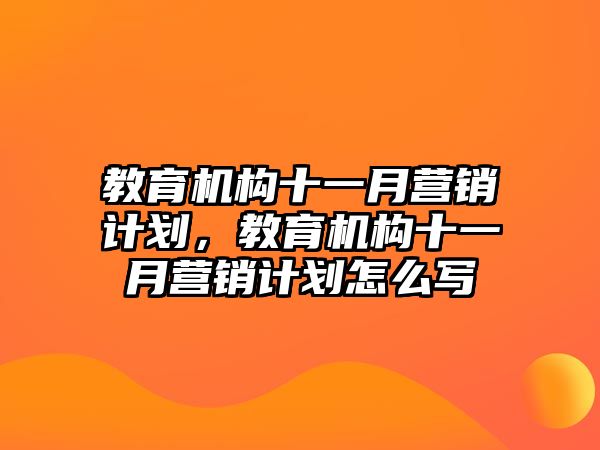 教育機(jī)構(gòu)十一月營銷計劃，教育機(jī)構(gòu)十一月營銷計劃怎么寫