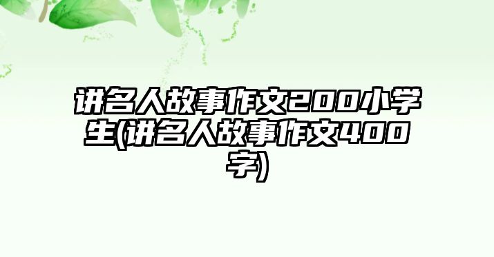 講名人故事作文200小學(xué)生(講名人故事作文400字)