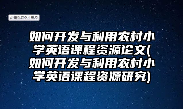 如何開發(fā)與利用農(nóng)村小學英語課程資源論文(如何開發(fā)與利用農(nóng)村小學英語課程資源研究)