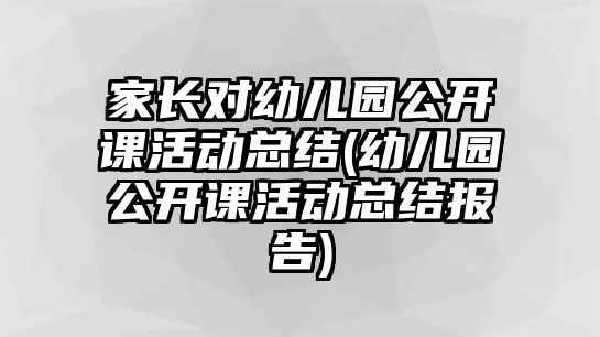 家長對幼兒園公開課活動總結(jié)(幼兒園公開課活動總結(jié)報告)