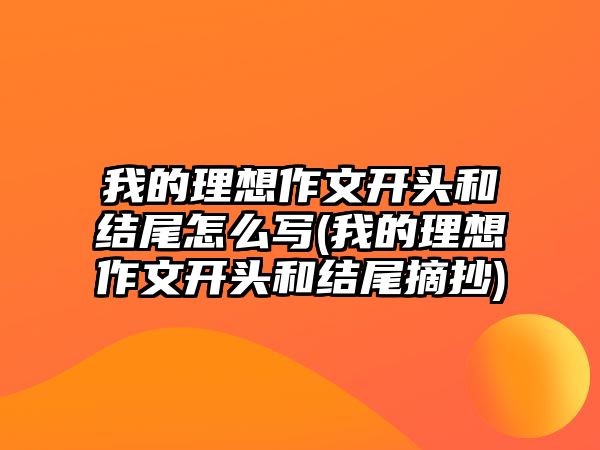 我的理想作文開頭和結(jié)尾怎么寫(我的理想作文開頭和結(jié)尾摘抄)