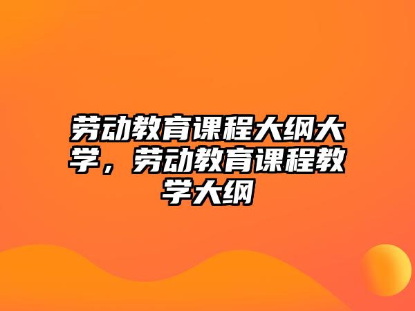 勞動教育課程大綱大學(xué)，勞動教育課程教學(xué)大綱