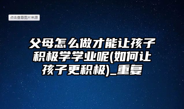 父母怎么做才能讓孩子積極學學業(yè)呢(如何讓孩子更積極)_重復