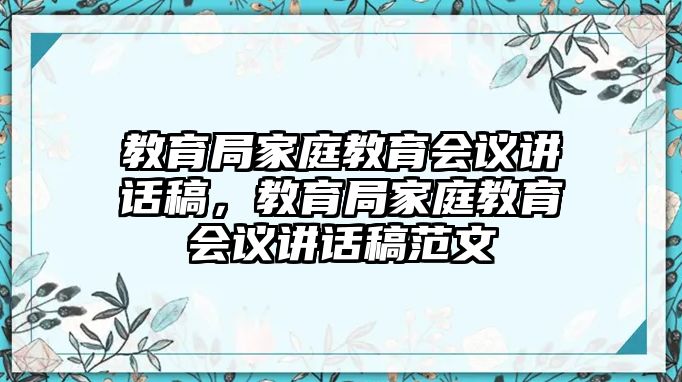 教育局家庭教育會議講話稿，教育局家庭教育會議講話稿范文