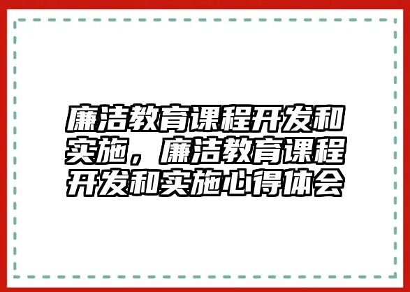 廉潔教育課程開發(fā)和實施，廉潔教育課程開發(fā)和實施心得體會