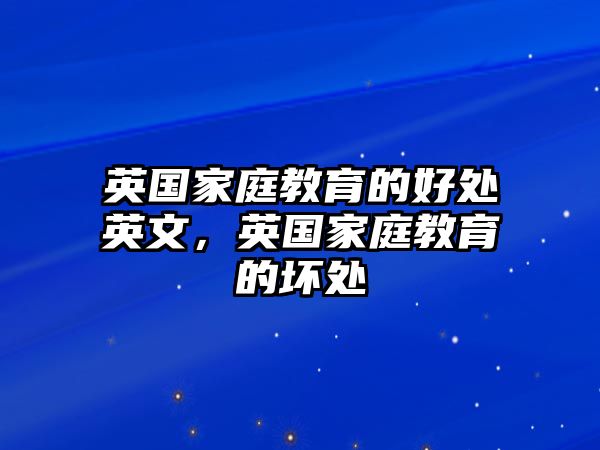 英國家庭教育的好處英文，英國家庭教育的壞處