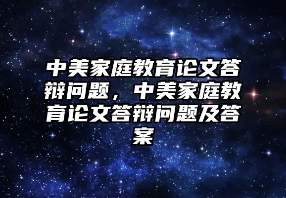 中美家庭教育論文答辯問題，中美家庭教育論文答辯問題及答案