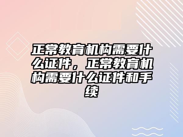 正常教育機構(gòu)需要什么證件，正常教育機構(gòu)需要什么證件和手續(xù)