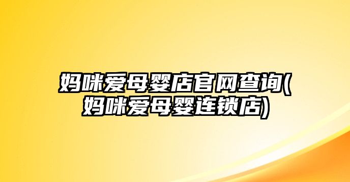 媽咪愛(ài)母嬰店官網(wǎng)查詢(媽咪愛(ài)母嬰連鎖店)