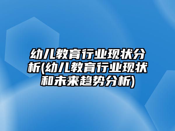 幼兒教育行業(yè)現(xiàn)狀分析(幼兒教育行業(yè)現(xiàn)狀和未來趨勢分析)