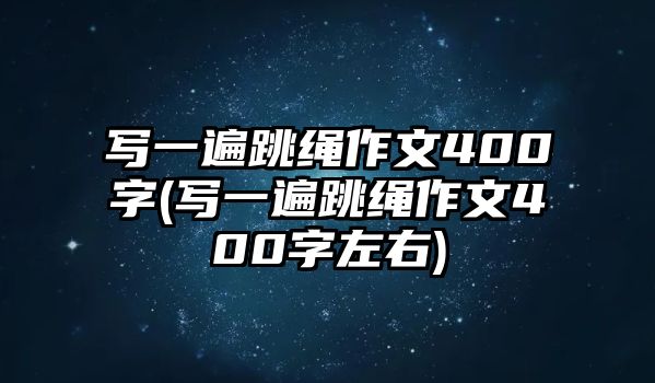 寫一遍跳繩作文400字(寫一遍跳繩作文400字左右)